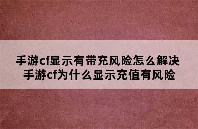 手游cf显示有带充风险怎么解决 手游cf为什么显示充值有风险